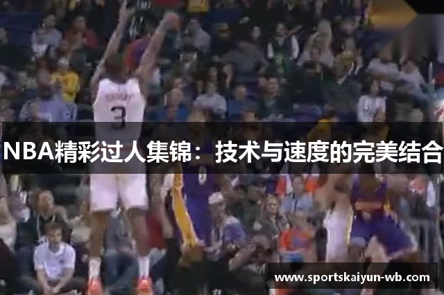 NBA精彩过人集锦：技术与速度的完美结合