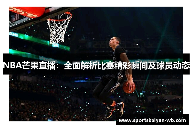 NBA芒果直播：全面解析比赛精彩瞬间及球员动态