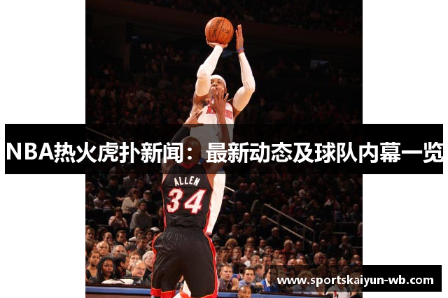 NBA热火虎扑新闻：最新动态及球队内幕一览