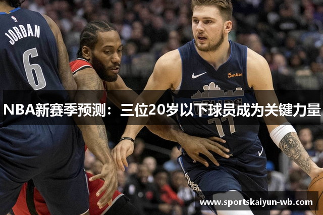 NBA新赛季预测：三位20岁以下球员成为关键力量