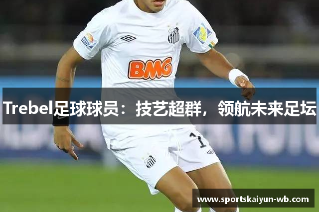 Trebel足球球员：技艺超群，领航未来足坛