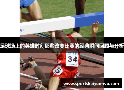 足球场上的英雄时刻那些改变比赛的经典瞬间回顾与分析