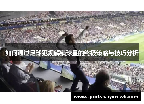 如何通过足球犯规解锁球星的终极策略与技巧分析