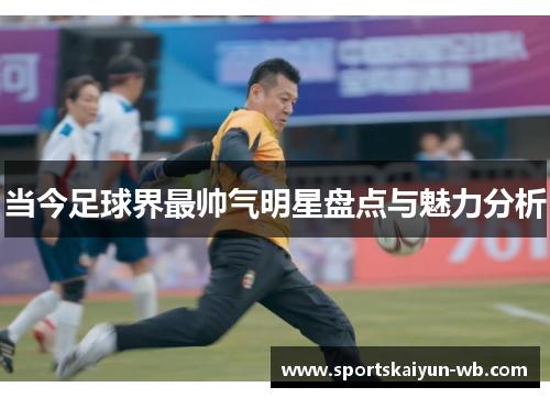 当今足球界最帅气明星盘点与魅力分析