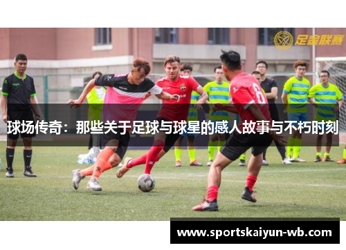 球场传奇：那些关于足球与球星的感人故事与不朽时刻
