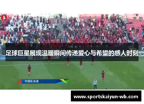足球巨星展现温暖瞬间传递爱心与希望的感人时刻