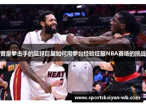 曾是拳击手的篮球巨星如何用拳台经验征服NBA赛场的挑战