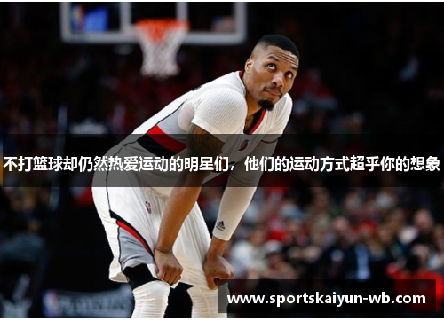 不打篮球却仍然热爱运动的明星们，他们的运动方式超乎你的想象