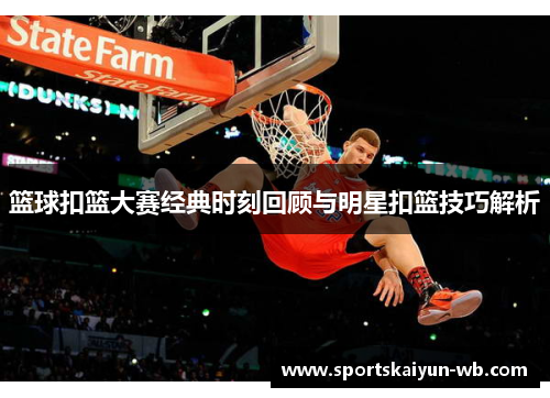 篮球扣篮大赛经典时刻回顾与明星扣篮技巧解析