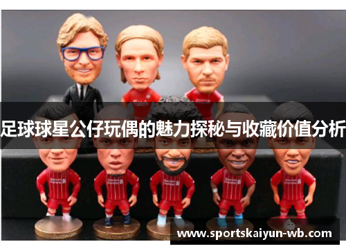 足球球星公仔玩偶的魅力探秘与收藏价值分析