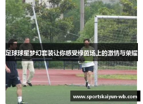 足球球星梦幻套装让你感受绿茵场上的激情与荣耀