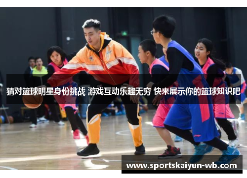 猜对篮球明星身份挑战 游戏互动乐趣无穷 快来展示你的篮球知识吧