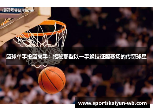 篮球单手投篮高手：揭秘那些以一手绝技征服赛场的传奇球星